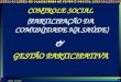 CONTROLE SOCIAL (PARTICIPAÇÃO DA COMUNIDADE NA SAÚDE)  &  GESTÃO PARTICIPATIVA