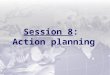 Session 8 :  Action planning