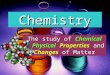 The study of  Chemical  &  Physical Properties  and  Changes  of Matter