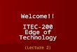 Welcome!! ITEC-200 Edge of Technology (Lecture 2)