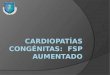 Cardiopatías congénitas:   fsp  aumentado