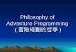 Philosophy of  Adventure Programming  ( 冒險規劃的哲學 )