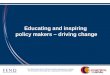 Educating and inspiring  policy makers  – driving change