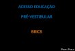 ACESSO EDUCAÇÃO PRÉ-VESTIBULAR BRICS