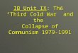 IB Unit IX :  The  “ Third Cold War” and  the  Collapse  of Communism 1979-1991