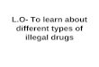 L.O- To learn about different types of illegal drugs