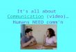 It’s all about  Communication  (video)… Humans NEED comm’n