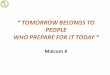 “ TOMORROW BELONGS TO PEOPLE WHO PREPARE FOR IT TODAY “ Malcom  X