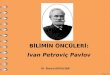 BİLİMİN ÖNCÜLERİ: Ivan  Petroviç  Pavlov