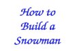 How to Build a Snowman