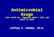Antimicrobial Drugs (the stuff Dr. Figueroa didn’t tell you about in MIP)