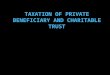 TAXATION OF PRIVATE BENEFICIARY AND CHARITABLE TRUST
