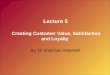 Lecture 5 Creating Customer Value, Satisfaction and Loyalty By: Dr Shahinaz Abdellatif