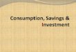 Consumption, Savings &  I nvestment