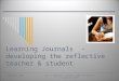 Learning Journals  - developing the reflective teacher & student