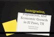 Immigration ,  Population , and  Economic Growth  in El Paso, TX