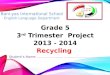 Grade 5 3 rd  Trimester  Project 2013 - 2014 Recycling  Student’s Name:  …………………………………………………