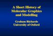 A Short History of Molecular Graphics and Modelling Graham Richards University of Oxford