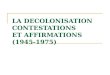 LA DECOLONISATION CONTESTATIONS  ET AFFIRMATIONS  (1945-1975)