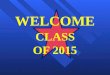 WELCOME CLASS  OF  2015