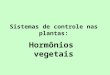 Sistemas de controle nas plantas: Hormônios  vegetais