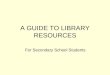 A GUIDE TO LIBRARY RESOURCES