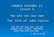 CHURCH HISTORY II Lesson 6 “We are not our own”  The life of John Calvin