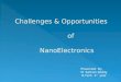 Challenges & Opportunities                                    of NanoElectronics