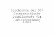 Geschichte der ÖGF Österreichische Gesellschaft für Familienplanung