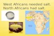 West Africans needed salt. North Africans had salt