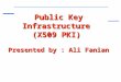 Public Key Infrastructure  (X509 PKI) Presented by : Ali  Fanian