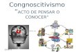 Congnoscitivismo “ ACTO DE PENSAR O CONOCER”