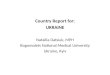 Country Report for: UKRAINE Natallia Datsiuk, MPH Bogomolets National Medical University