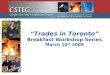 “Trades in Toronto” Breakfast Workshop Series March 10 th  2009