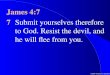 James 4:7 7 Submit yourselves therefore to God. Resist the devil, and he will flee from you