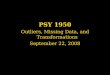 PSY 1950 Outliers, Missing Data, and Transformations September 22, 2008