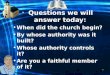Questions we will answer today: When did the church begin? By whose authority was it built?