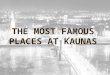 THE MOST FAMOUS PLACES AT KAUNAS