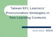 Taiwan EFL Learners’ Pronunciation Strategies in Two Learning Contexts NA2C0003  傅學琳