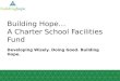 Building Hope … A Charter School Facilities Fund Developing Wisely. Doing Good. Building Hope