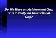 Do We Have an Achievement Gap, or is it Really an Instructional Gap?