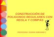 CONSTRUCCIÓN DE POLIGONOS REGULARES CON REGLA Y COMPÁS