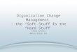 Organization Change Management  – the “Soft Stuff is the “Hard Stuff”