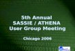 5th Annual  SASSIE / ATHENA  User Group Meeting Chicago 2006