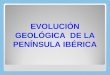 EVOLUCIÓN GEOLÓGICA  DE LA PENÍNSULA IBÉRICA