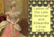 Grand Ladies of the Late Victorian and Edwardian Eras  1870 - 1914