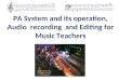 PA System and its operation, Audio  recording  and Editing for Music Teachers