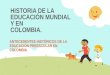 HISTORIA DE LA EDUCACIÓN MUNDIAL Y EN COLOMBIA