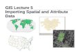 GIS Lecture 5  Importing Spatial and Attribute Data