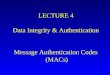 LECTURE 4 Data Integrity & Authentication Message Authentication Codes  (MACs)